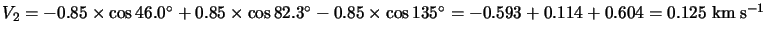 $V_2=-0.85\times\cos46.0^\circ+0.85\times\cos82.3^\circ-0.85\times\cos135^\circ=-0.593+0.114+0.604=0.125
\hspace*{1mm} {\rm km} \hspace*{1mm} {\rm s}^{-1}$