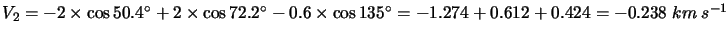 $V_2=-2\times\cos50.4^\circ+2\times\cos72.2^\circ-0.6\times\cos135^\circ=-1.274+0.612+0.424=-0.238
\hspace*{1mm} km \hspace*{1mm} s^{-1}$