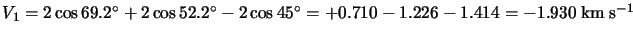 $V_1=
2 \cos 69.2^\circ + 2 \cos 52.2^\circ -2 \cos 45^\circ =+0.710-1.226-1.414=-1.930 \hspace*{1mm} {\rm km}
\hspace*{1mm} {\rm s}^{-1}$