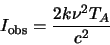 \begin{displaymath}
I_{\rm obs}=\frac{2k\nu^2 T_A}{c^2}
\end{displaymath}