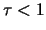 $\tau < 1$
