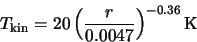 \begin{displaymath}T_{\rm kin}=20\left(\frac{r}{0.0047}\right)^{-0.36} {\rm K}
\end{displaymath}
