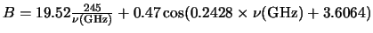 $B=19.52\frac{245}{\nu ({\rm GHz})}+0.47 \cos (0.2428
\times \nu ({\rm GHz})+3.6064)$