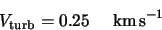 \begin{displaymath}V_{\rm turb}=0.25 \hspace{5mm} {\rm km \, s}^{-1}
\end{displaymath}