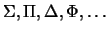 $\Sigma, \Pi, \Delta, \Phi, \ldots$