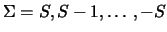 $\Sigma=S,S-1,\ldots,-S$