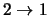 $2 \rightarrow 1$