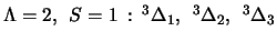 $\Lambda=2,
\:\:S=1\: :\: ^3\Delta_1,\:\:^3\Delta_2,\:\:^3\Delta_3$
