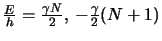 $\frac{E}{h}=\frac{\gamma N}{2},\:
-\frac{\gamma}{2} (N+1)$