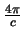 $\frac{4 \pi}{c}$