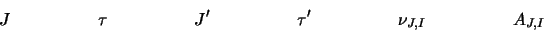\begin{displaymath}J \hspace*{5em} \tau \hspace*{5em} J' \hspace*{5em} \tau' \hspace*{5em} \nu_{J,I}
\hspace*{5em} A_{J,I}\end{displaymath}