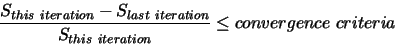 \begin{displaymath}
\frac{S_{this~iteration}-S_{last~
iteration}}{S_{this~iteration}} \le convergence~criteria
\end{displaymath}