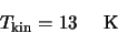 \begin{displaymath}T_{\rm kin}=13 \hspace{5mm} {\rm K}
\end{displaymath}