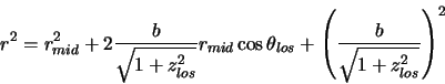 \begin{displaymath}
r^2=r_{mid}^2+2\frac{b}{\sqrt{1+z_{los}^2}}r_{mid} \cos \theta_{los} +
\left(\frac{b}{\sqrt{1+z_{los}^2}}\right)^2
\end{displaymath}