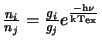 $\frac{n_i}{n_j}=\frac{g_i}{g_j}e^{\rm\frac{-h \nu}{kT_{ex}}}$