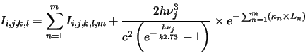 \begin{displaymath}I_{i,j,k,l}= \sum^m_{n=1} I_{i,j,k,l,m} +
\frac{2h\nu^3_j}{c^...
...}} -1 \right)}
\times e^{-\sum_{n=1}^m ( \kappa_n \times L_n)}
\end{displaymath}
