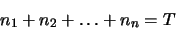 \begin{displaymath}
n_1+n_2+\ldots+n_n=T
\end{displaymath}