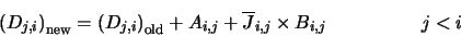 \begin{displaymath}\left(D_{j,i}\right)_{\rm new}=\left(D_{j,i}\right)_{\rm old}
+A_{i,j}+\overline{J}_{i,j} \times B_{i,j} \hspace*{5em} j < i
\end{displaymath}