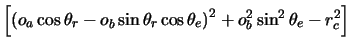 $\displaystyle \left[ \left(o_a \cos \theta_r - o_b \sin \theta_r \cos \theta_e \right)^2
+o^2_b \sin^2 \theta_e -r^2_c \right]$