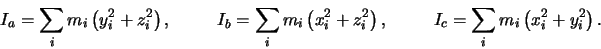 \begin{displaymath}I_a=\sum_{i}m_i\left(y_i^2+z_i^2\right), \hspace{1cm}
I_b=\su...
...\right), \hspace{1cm}
I_c=\sum_{i}m_i\left(x_i^2+y_i^2\right).
\end{displaymath}