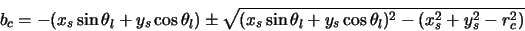 \begin{displaymath}b_c=-(x_s \sin \theta_l + y_s \cos \theta_l) \pm \sqrt{(x_s \sin \theta_l + y_s \cos
\theta_l)^2-(x_s^2+y_s^2-r_c^2)}
\end{displaymath}