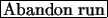 \fbox{Abandon run}