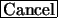 \fbox{Cancel}