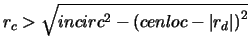 $r_c > \sqrt{incirc^2-\left(cenloc-\left\vert r_d\right\vert\right)^2}$