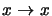 $x \rightarrow x$