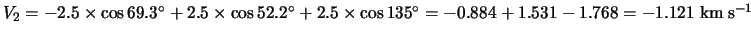 $V_2=-2.5\times\cos69.3^\circ+2.5\times\cos52.2^\circ+2.5\times\cos135^\circ=-0.884+1.531-1.768=-1.121
\hspace*{1mm} {\rm km} \hspace*{1mm} {\rm s}^{-1}$